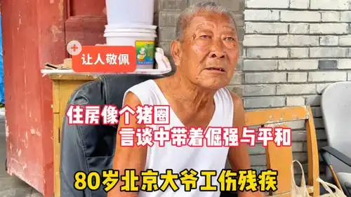 住房像个猪圈80岁北京大爷工伤残疾,骨子里倔强让人心生敬意